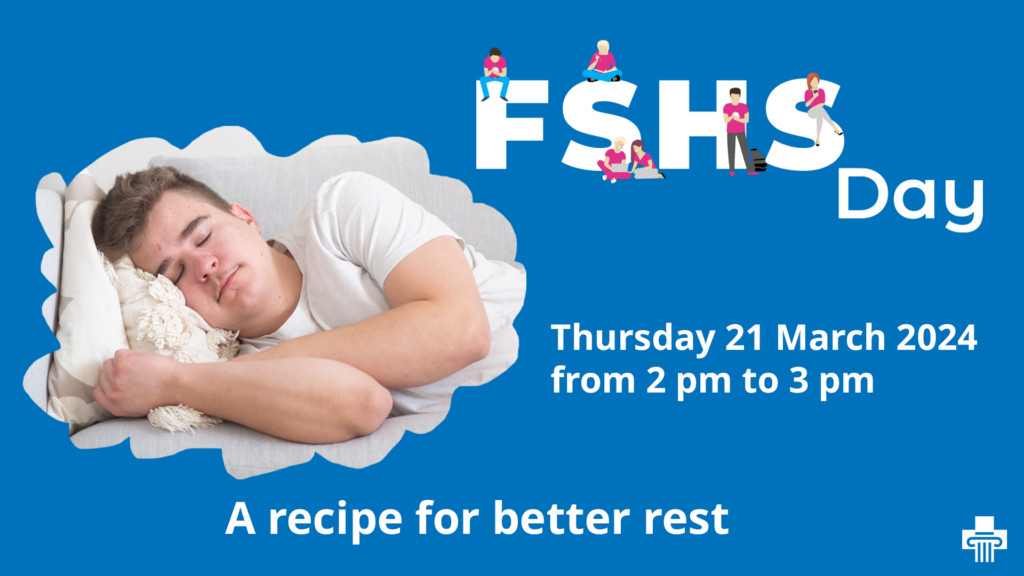 A sleeping student, a logo of FSHS Day and the texts " Thursday 21 March 2024 from 2 pm to 3 pm" and "A recipe for better rest".