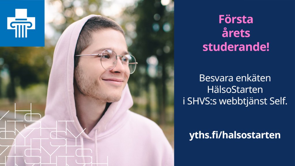 En leende ung person klädd i en luvtröja och texten "Första årets student! Besvara enkäten HälsoStarten i SHVS:s webbtjänst Self!, yths.fi/halsostarten" och SHVS:s logotyp.